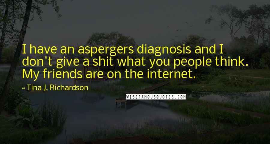 Tina J. Richardson quotes: I have an aspergers diagnosis and I don't give a shit what you people think. My friends are on the internet.