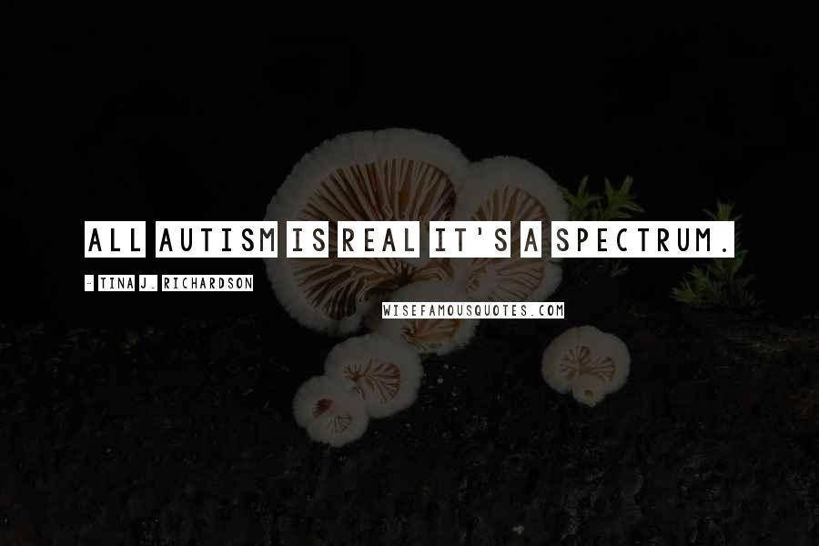 Tina J. Richardson quotes: All autism is real it's a spectrum.