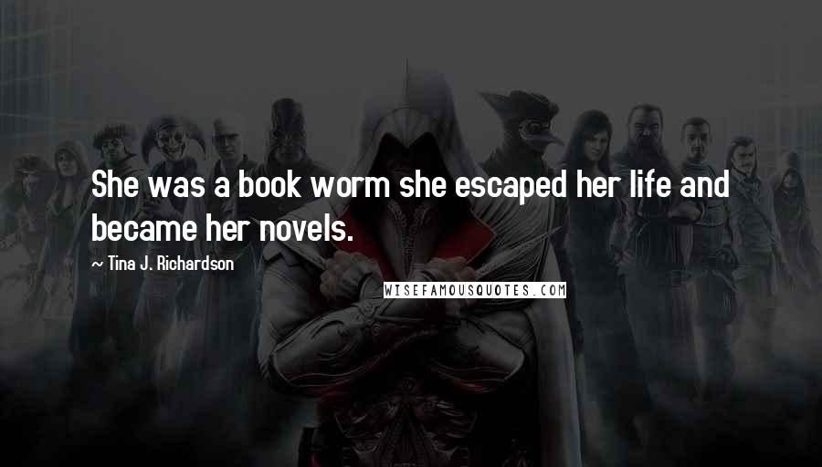 Tina J. Richardson quotes: She was a book worm she escaped her life and became her novels.