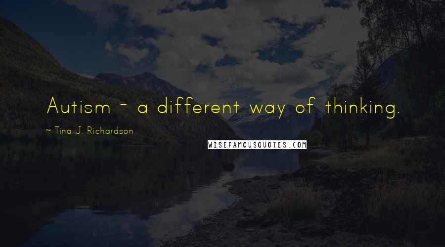 Tina J. Richardson quotes: Autism - a different way of thinking.