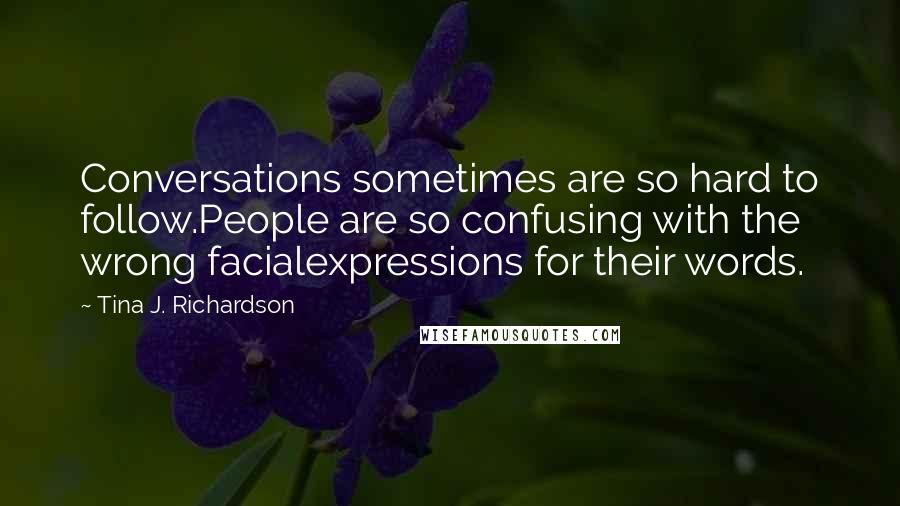 Tina J. Richardson quotes: Conversations sometimes are so hard to follow.People are so confusing with the wrong facialexpressions for their words.