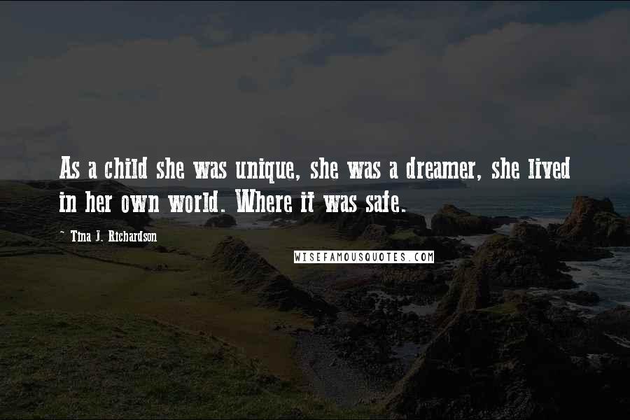 Tina J. Richardson quotes: As a child she was unique, she was a dreamer, she lived in her own world. Where it was safe.