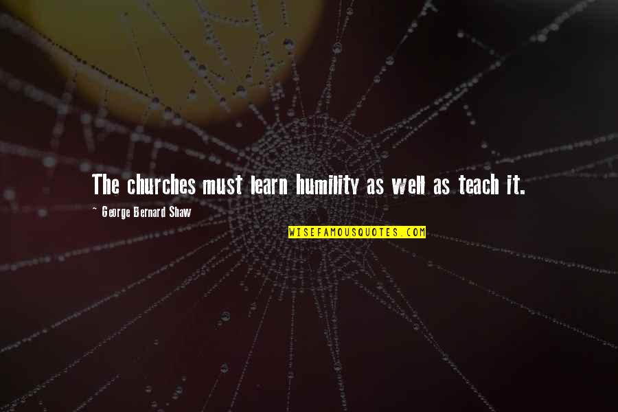 Tina Jittaleela Quotes By George Bernard Shaw: The churches must learn humility as well as Tina Jittaleela Quotes By George Bernard Shaw: The churches must learn humility as well as