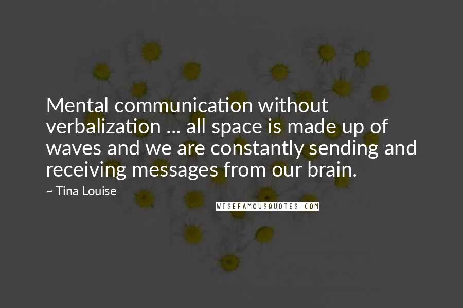 Tina Louise quotes: Mental communication without verbalization ... all space is made up of waves and we are constantly sending and receiving messages from our brain.