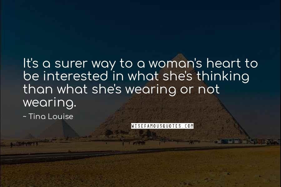 Tina Louise quotes: It's a surer way to a woman's heart to be interested in what she's thinking than what she's wearing or not wearing.