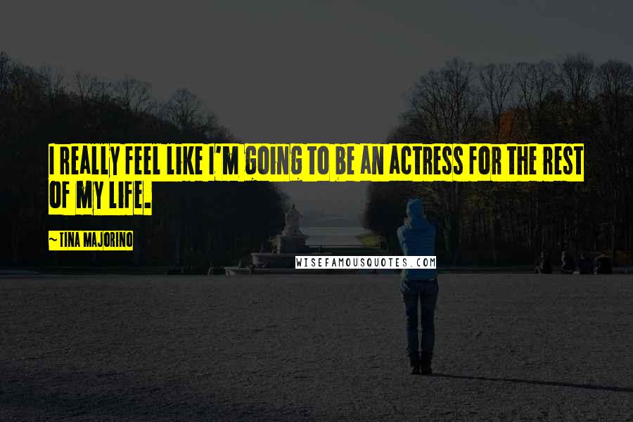 Tina Majorino quotes: I really feel like I'm going to be an actress for the rest of my life.