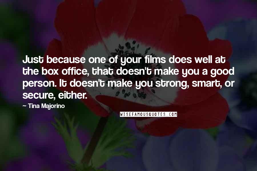 Tina Majorino quotes: Just because one of your films does well at the box office, that doesn't make you a good person. It doesn't make you strong, smart, or secure, either.