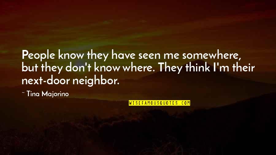 Tina Majorino Quotes By Tina Majorino: People know they have seen me somewhere, but Tina Majorino Quotes By Tina Majorino: People know they have seen me somewhere, but