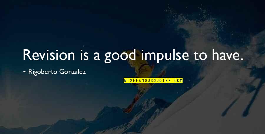 Tina Marie Quotes By Rigoberto Gonzalez: Revision is a good impulse to have.