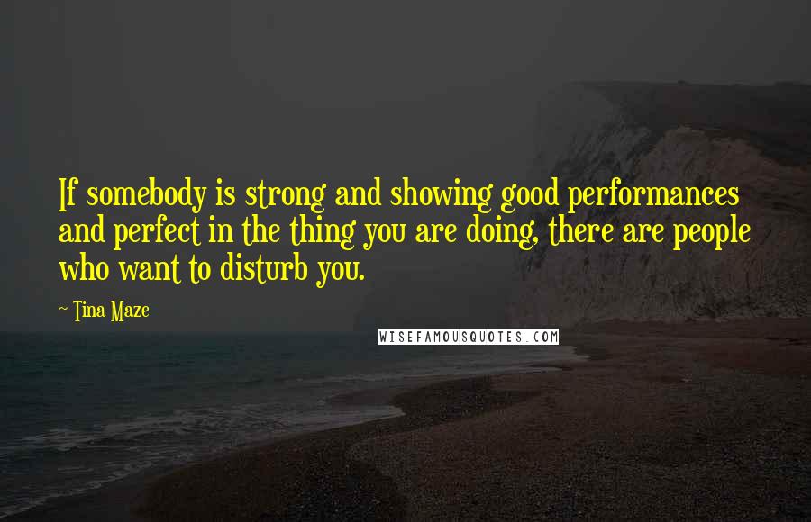 Tina Maze quotes: If somebody is strong and showing good performances and perfect in the thing you are doing, there are people who want to disturb you.