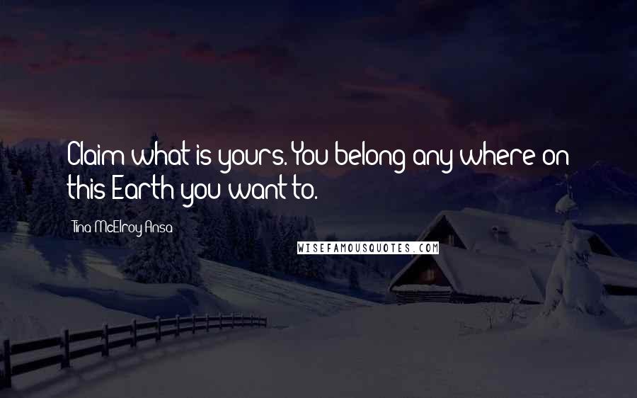 Tina McElroy Ansa quotes: Claim what is yours. You belong any where on this Earth you want to.