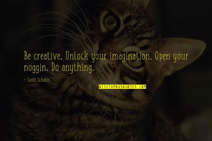 Tina Modotti Quotes By Scott Schafer: Be creative. Unlock your imagination. Open your noggin.