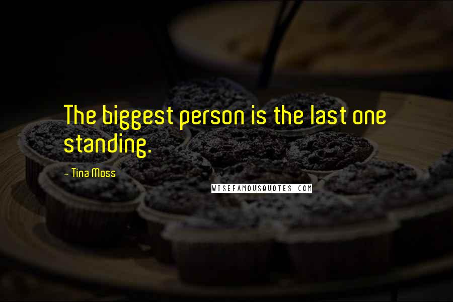 Tina Moss quotes: The biggest person is the last one standing.