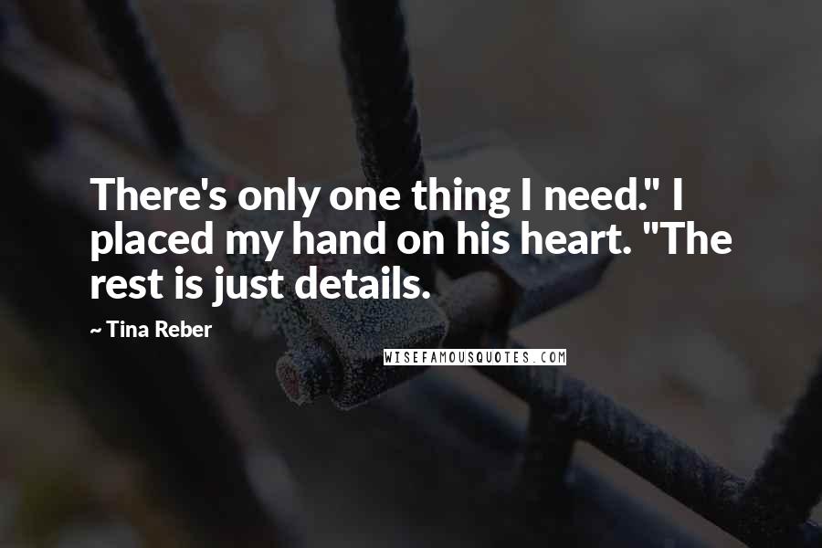Tina Reber quotes: There's only one thing I need." I placed my hand on his heart. "The rest is just details.