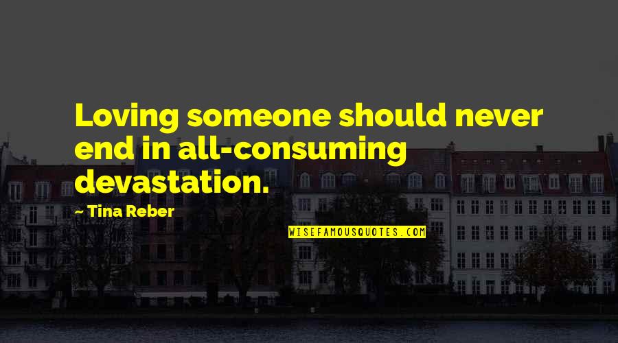 Tina Reber Quotes By Tina Reber: Loving someone should never end in all-consuming devastation.