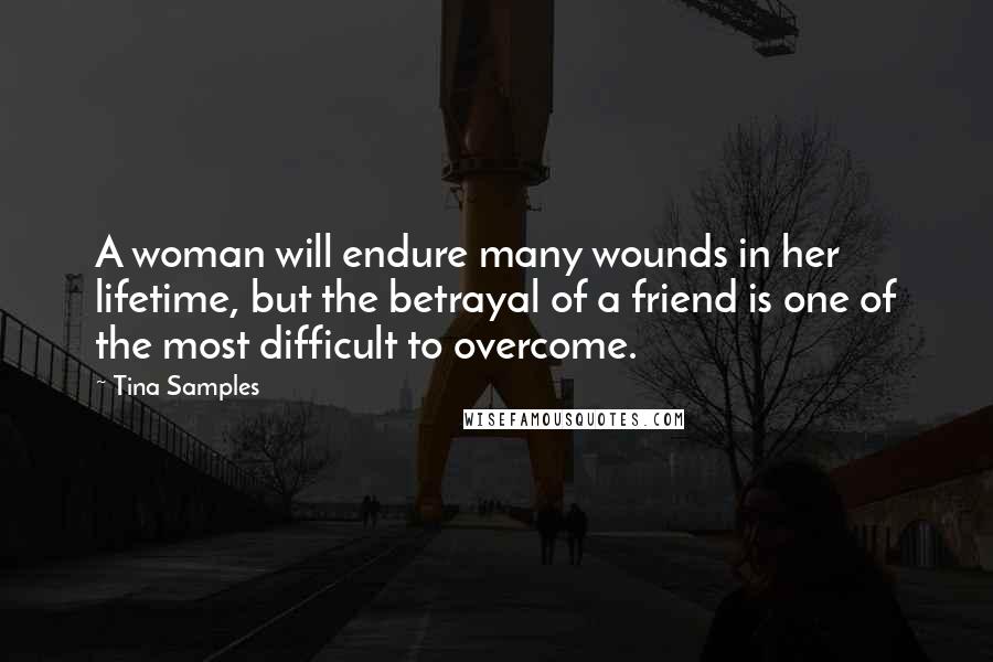 Tina Samples quotes: A woman will endure many wounds in her lifetime, but the betrayal of a friend is one of the most difficult to overcome.