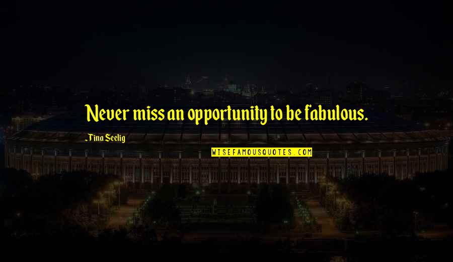 Tina Seelig Quotes By Tina Seelig: Never miss an opportunity to be fabulous.