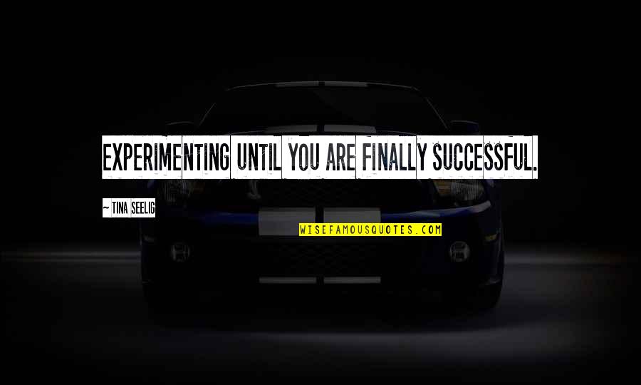 Tina Seelig Quotes By Tina Seelig: experimenting until you are finally successful.