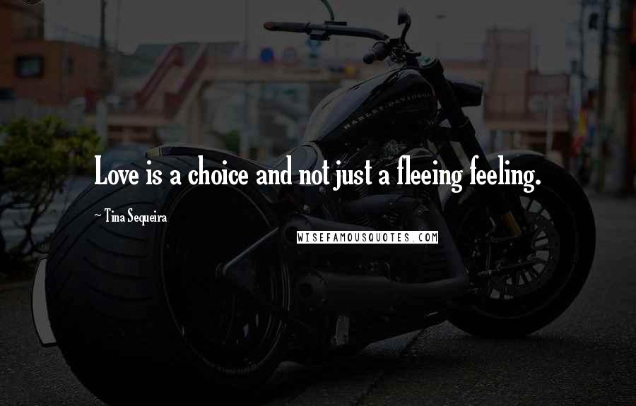 Tina Sequeira quotes: Love is a choice and not just a fleeing feeling.