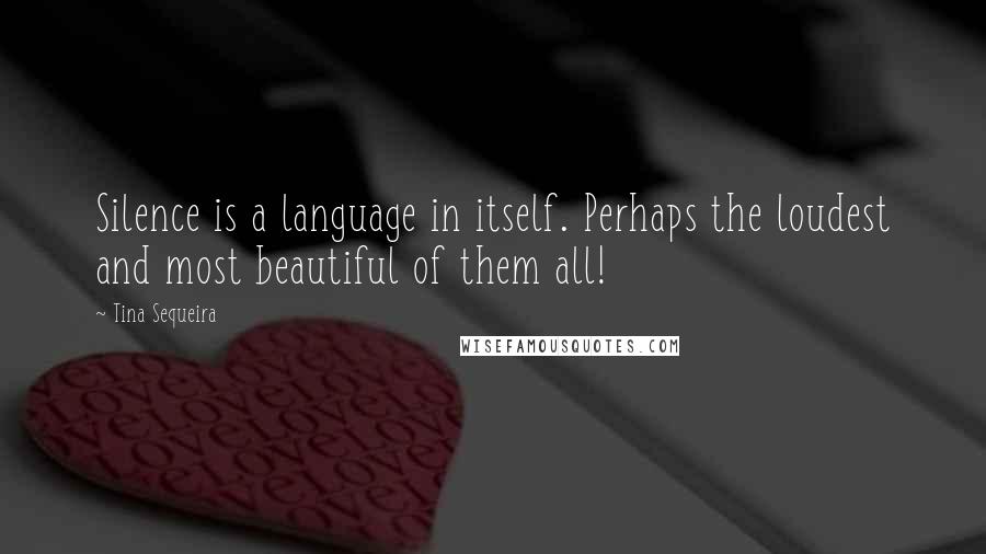 Tina Sequeira quotes: Silence is a language in itself. Perhaps the loudest and most beautiful of them all!