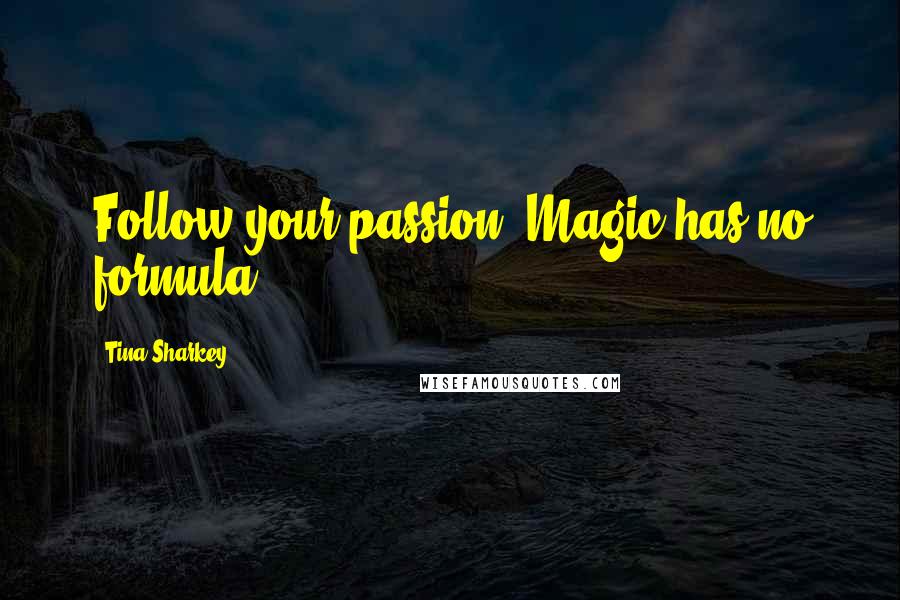 Tina Sharkey quotes: Follow your passion. Magic has no formula.