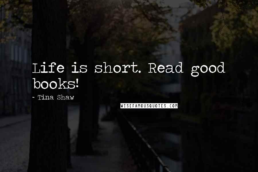 Tina Shaw quotes: Life is short. Read good books!