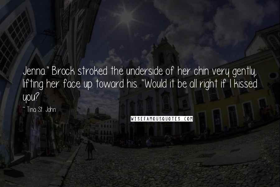 Tina St. John quotes: Jenna." Brock stroked the underside of her chin very gently, lifting her face up toward his. "Would it be all right if I kissed you?