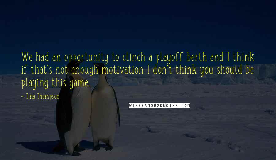 Tina Thompson quotes: We had an opportunity to clinch a playoff berth and I think if that's not enough motivation I don't think you should be playing this game.