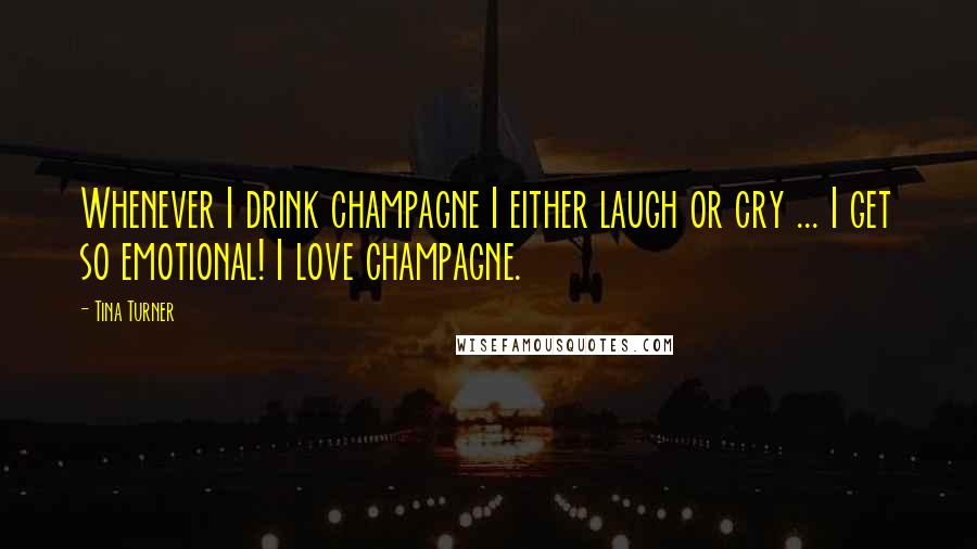 Tina Turner quotes: Whenever I drink champagne I either laugh or cry ... I get so emotional! I love champagne.