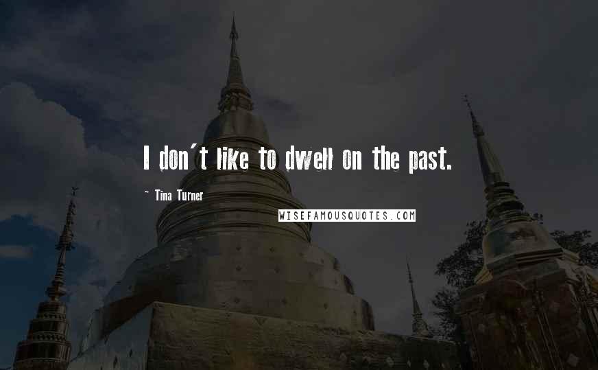 Tina Turner quotes: I don't like to dwell on the past.
