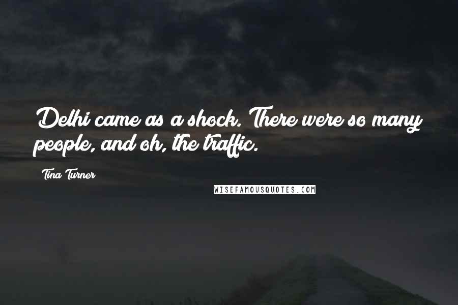 Tina Turner quotes: Delhi came as a shock. There were so many people, and oh, the traffic.