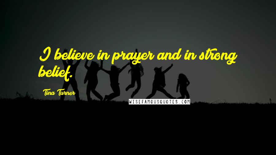 Tina Turner quotes: I believe in prayer and in strong belief.