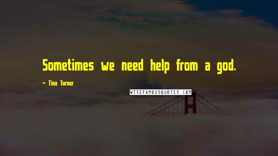 Tina Turner quotes: Sometimes we need help from a god.