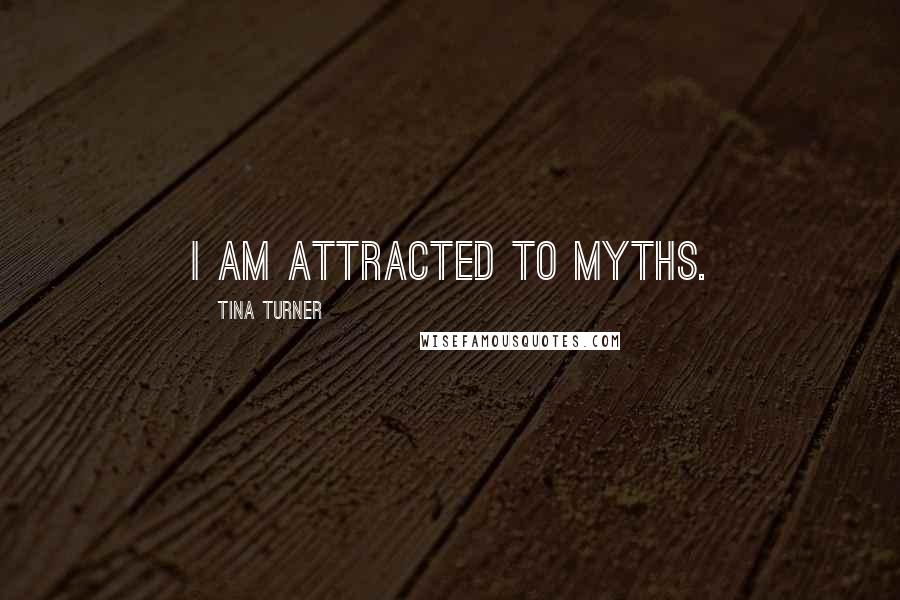 Tina Turner quotes: I am attracted to myths.