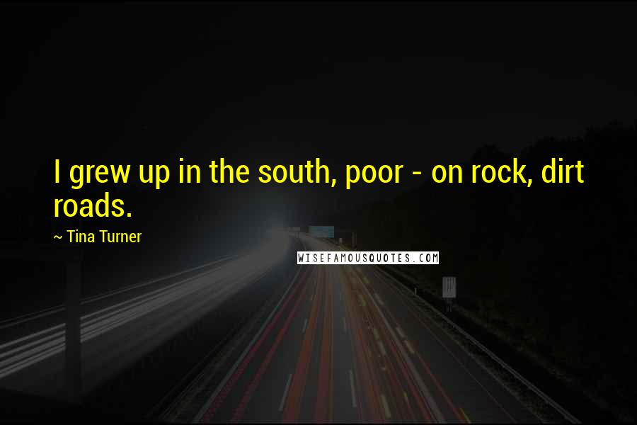 Tina Turner quotes: I grew up in the south, poor - on rock, dirt roads.