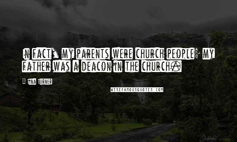 Tina Turner quotes: In fact, my parents were church people; my father was a deacon in the church.