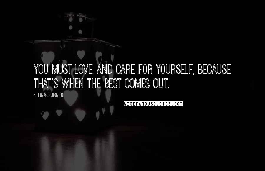 Tina Turner quotes: You must love and care for yourself, because that's when the best comes out.