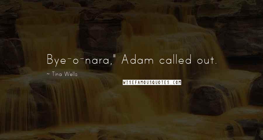 Tina Wells quotes: Bye-o-nara," Adam called out.