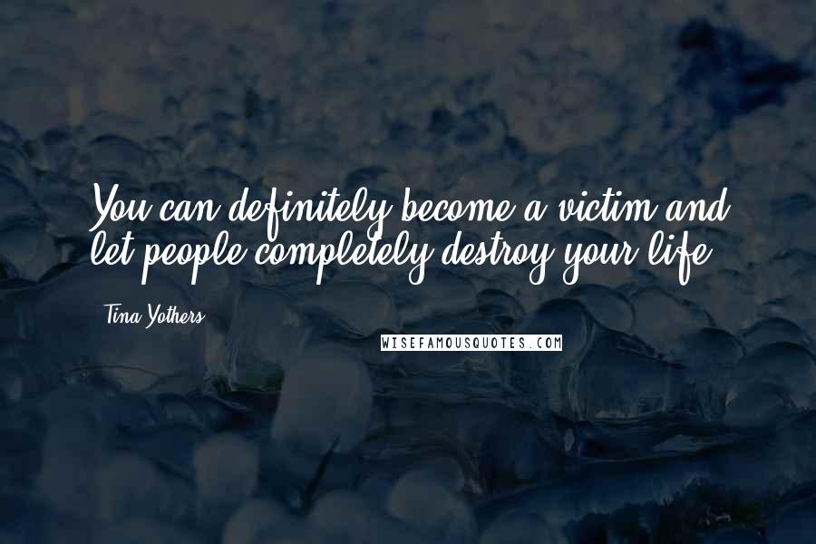 Tina Yothers quotes: You can definitely become a victim and let people completely destroy your life.