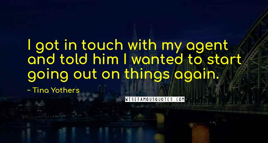Tina Yothers quotes: I got in touch with my agent and told him I wanted to start going out on things again.
