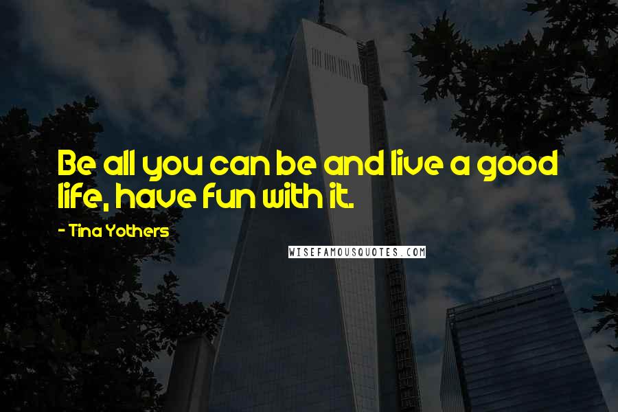 Tina Yothers quotes: Be all you can be and live a good life, have fun with it.