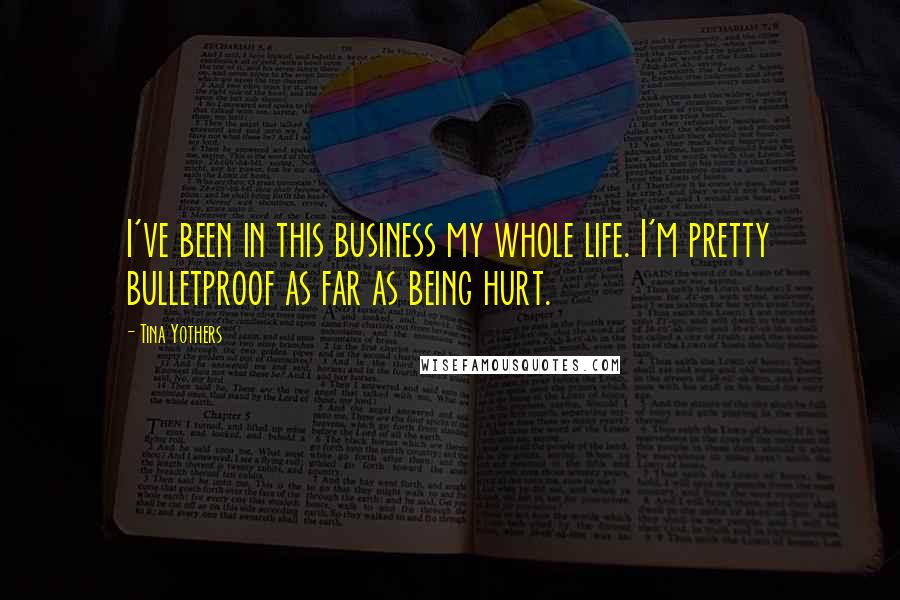 Tina Yothers quotes: I've been in this business my whole life. I'm pretty bulletproof as far as being hurt.
