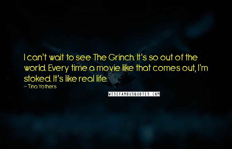 Tina Yothers quotes: I can't wait to see The Grinch. It's so out of the world. Every time a movie like that comes out, I'm stoked. It's like real life.