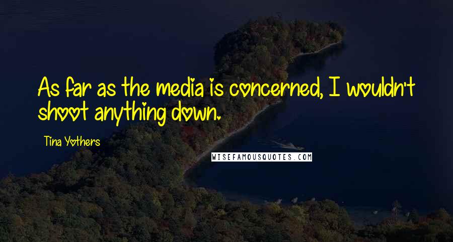 Tina Yothers quotes: As far as the media is concerned, I wouldn't shoot anything down.
