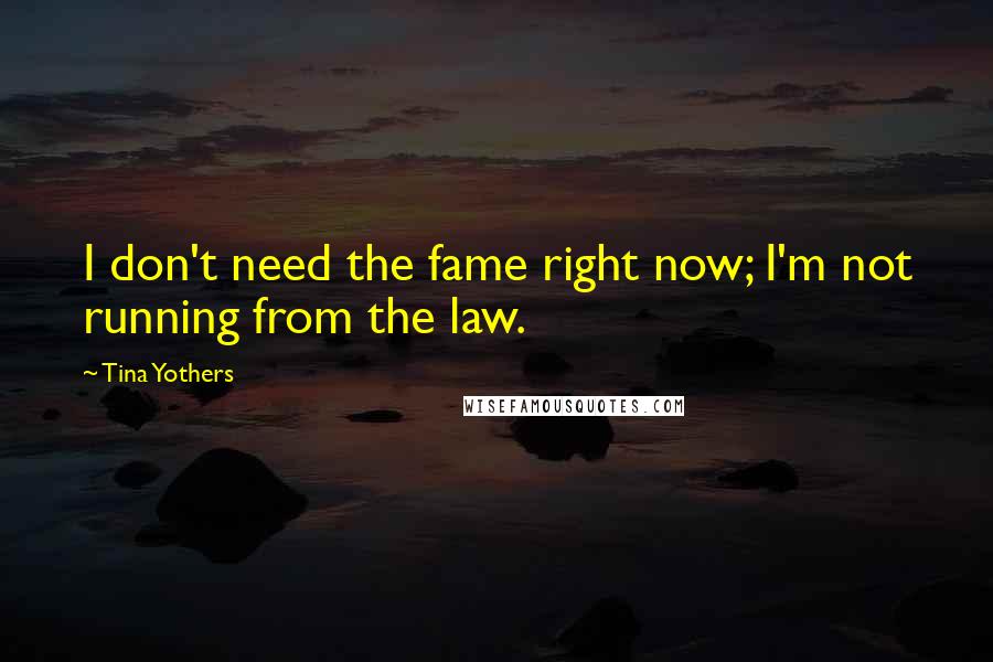Tina Yothers quotes: I don't need the fame right now; I'm not running from the law.