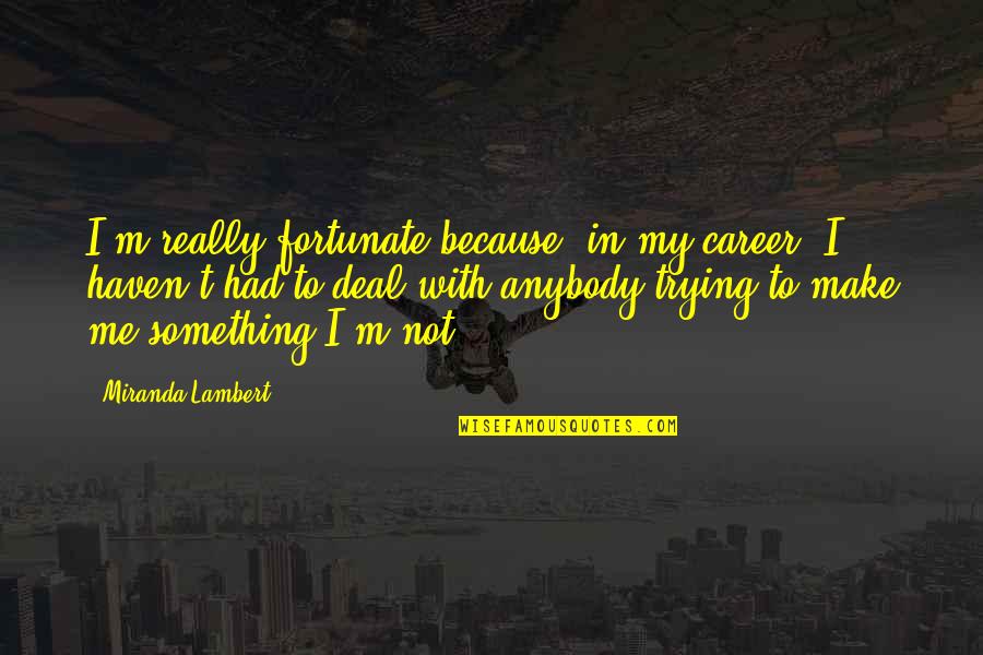 Tina You Fat Lard Quotes By Miranda Lambert: I'm really fortunate because, in my career, I