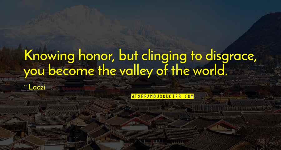 Tinamaan Ako Sayo Quotes By Laozi: Knowing honor, but clinging to disgrace, you become