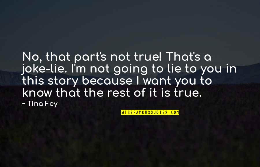 Tina's Quotes By Tina Fey: No, that part's not true! That's a joke-lie. Tina's Quotes By Tina Fey: No, that part's not true! That's a joke-lie.