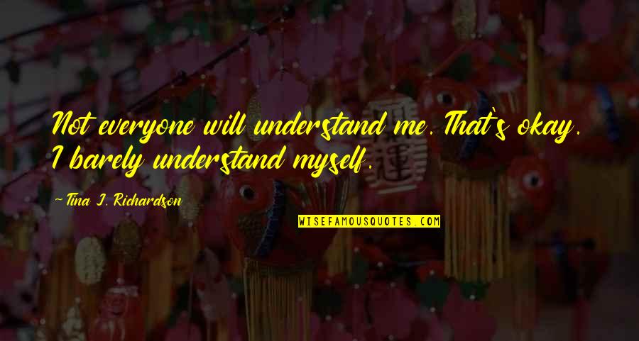 Tina's Quotes By Tina J. Richardson: Not everyone will understand me. That's okay. I Tina's Quotes By Tina J. Richardson: Not everyone will understand me. That's okay. I