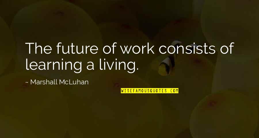 Tinashe Net Quotes By Marshall McLuhan: The future of work consists of learning a Tinashe Net Quotes By Marshall McLuhan: The future of work consists of learning a